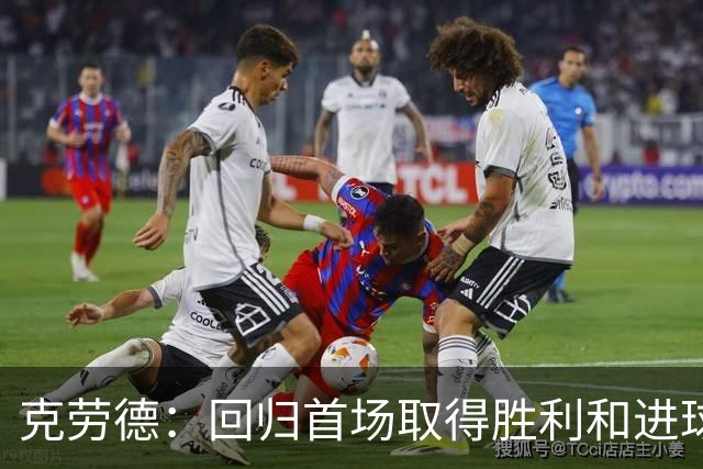 克劳德：回归首场取得胜利和进球是完美的 ，下个进球将会很精彩