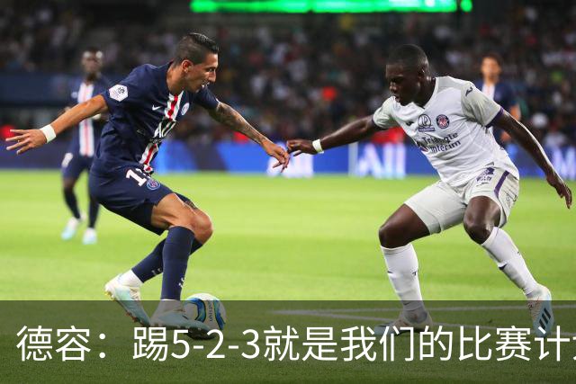 德容：踢5-2-3就是我们的比赛计划 当加克波进球时我以为会赢