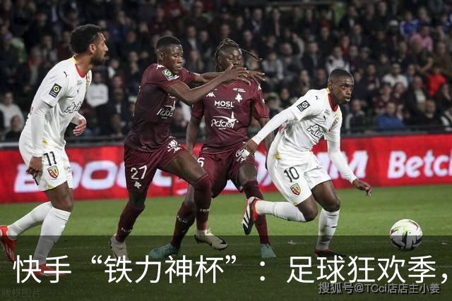快手“铁力神杯”：足球狂欢季，“老铁”上场