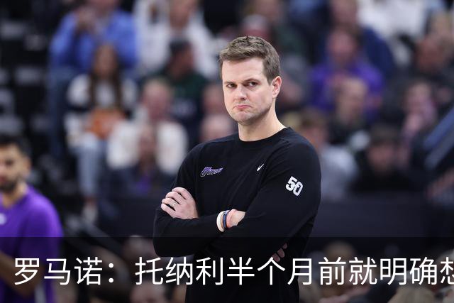 罗马诺：托纳利半个月前就明确想去热刺，信任德泽尔比和热刺未来